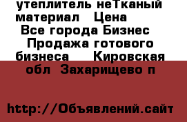 утеплитель неТканый материал › Цена ­ 100 - Все города Бизнес » Продажа готового бизнеса   . Кировская обл.,Захарищево п.